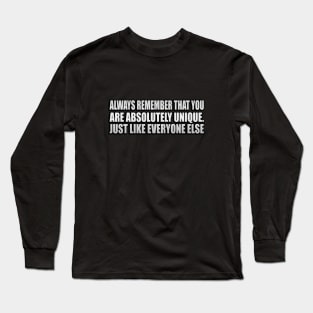 Always remember that you are absolutely unique. Just like everyone else Long Sleeve T-Shirt